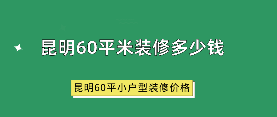 昆明60平米装修多少钱_昆明60平小户型装修价格