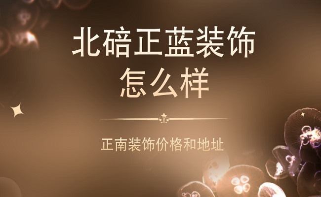 北碚正蓝装饰怎么样？正南装饰价格和地址