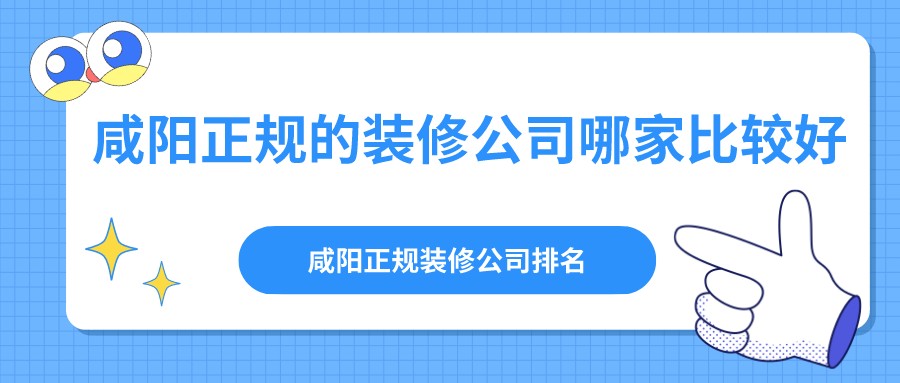 咸阳正规的装修公司哪家比较好？咸阳正规装修公司排名