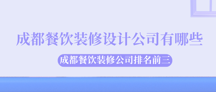 成都餐饮装修设计公司有哪些?成都餐饮装修公司排名前三