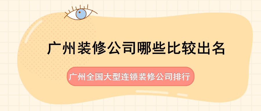 广州装修公司哪些比较出名，广州全国大型连锁装修公司排行