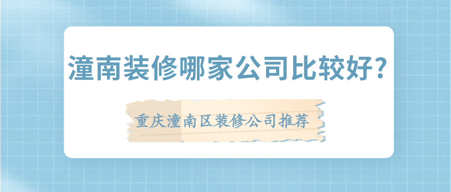 潼南装修哪家公司比较好?重庆潼南区装修公司推荐