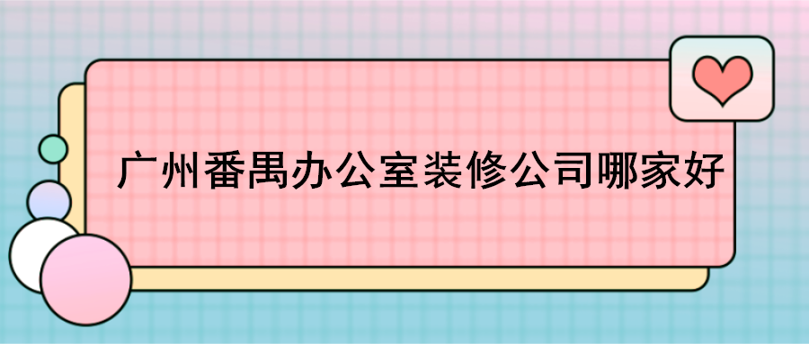 广州番禺办公室装修公司哪家好，广州番禺专业工装公司推荐
