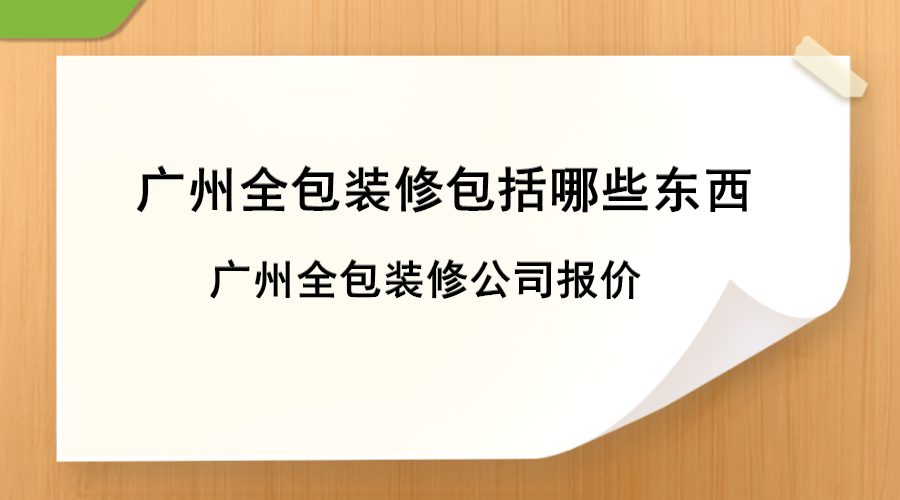 广州全包装修包括哪些东西，广州全包装修公司报价