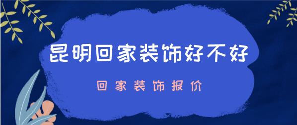 昆明回家装饰好不好？昆明回家装饰报价
