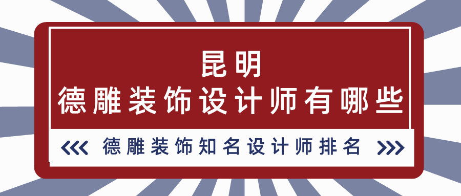 昆明德雕装饰设计师有哪些，德雕装饰知名设计师排名