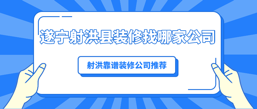遂宁射洪县装修找哪家公司，射洪靠谱装修公司推荐