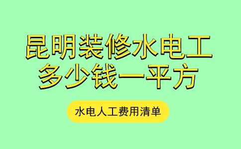 昆明装修水电工多少钱一平方？附水电安装费用清单，很实在！