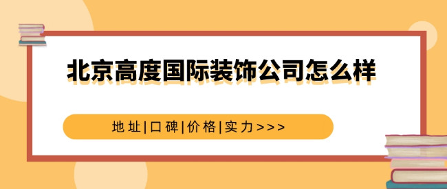 北京高度国际装饰公司怎么样_北京高度国际装饰地址口碑价格