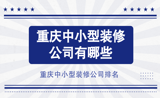 重庆中小型装修公司有哪些？重庆中小型装修公司排名