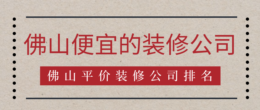 佛山便宜的装修公司，佛山平价装修公司排名