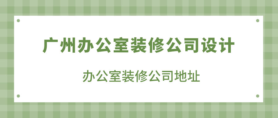 广州办公室装修公司设计_办公室装修公司地址