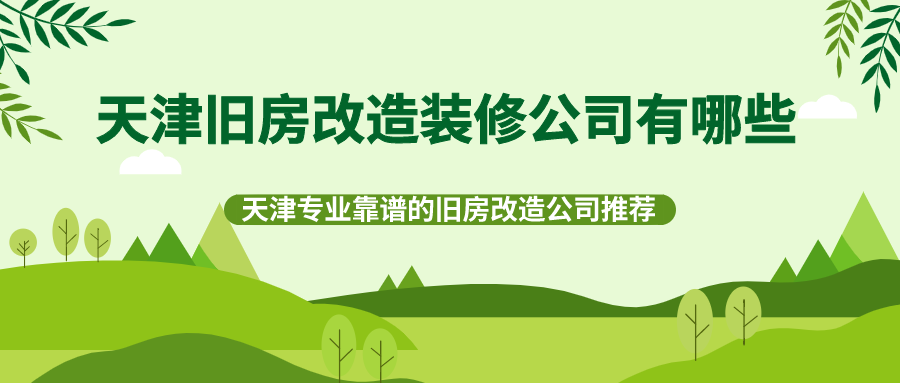 天津旧房改造装修公司有哪些？天津专业靠谱的旧房改造公司推荐