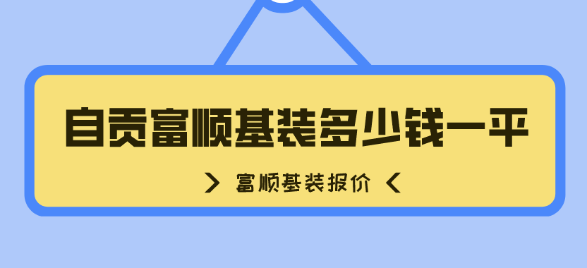 自贡富顺基装多少钱一平_基装包含哪些项目
