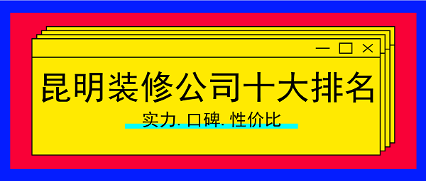 2023年昆明装修公司十大排名（含价格）