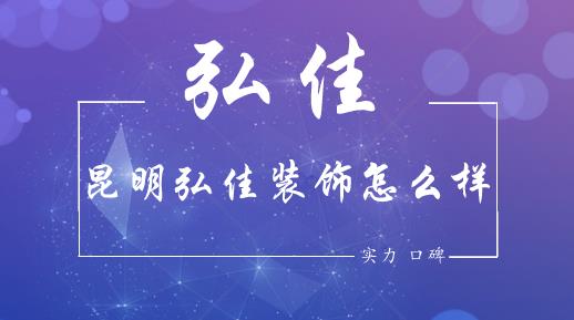 昆明弘佳装饰怎么样？弘佳装饰口碑好不好？