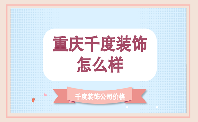 重庆千度装饰公司怎么样？千度装饰公司价格