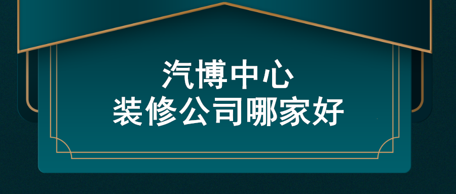 重庆汽博装修公司排名,重庆汽博中心装修公司哪家好