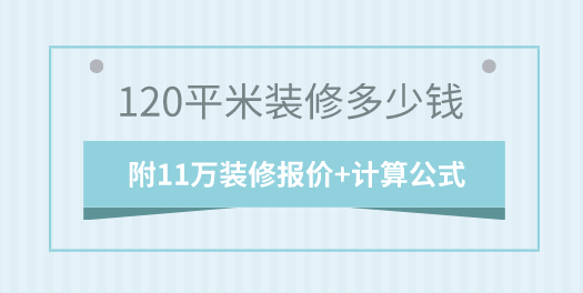 120平米装修多少钱 附11万装修报价+计算公式
