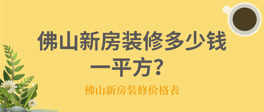 佛山新房装修多少钱一平方？佛山新房装修价格表