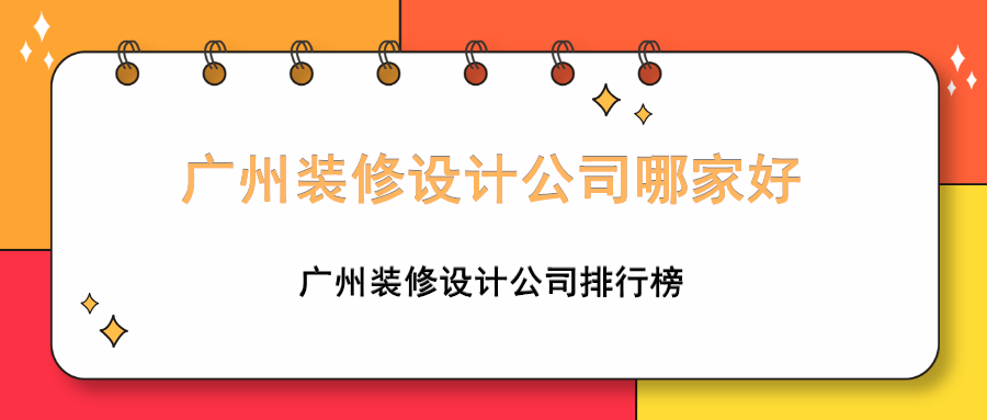 广州装修设计公司哪家好，广州装修设计公司排行榜