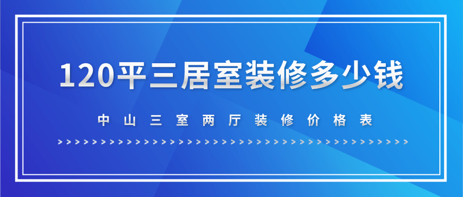 中山120平三居室装修多少钱，中山三室两厅装修价格表