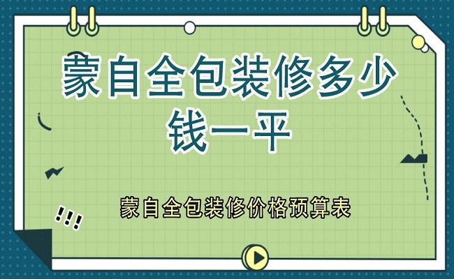 蒙自全包装修多少钱一平？蒙自全包装修价格预算表