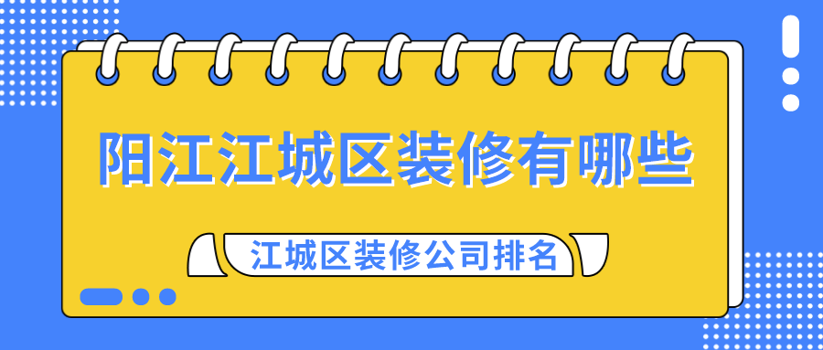 阳江江城区装修有哪些？江城区装修公司排名
