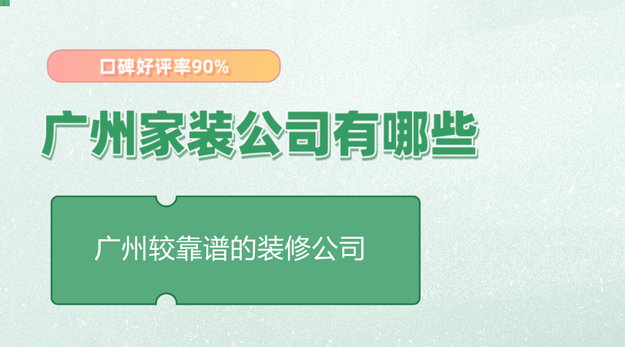 广州家装公司有哪些，广州较靠谱的家装公司推荐