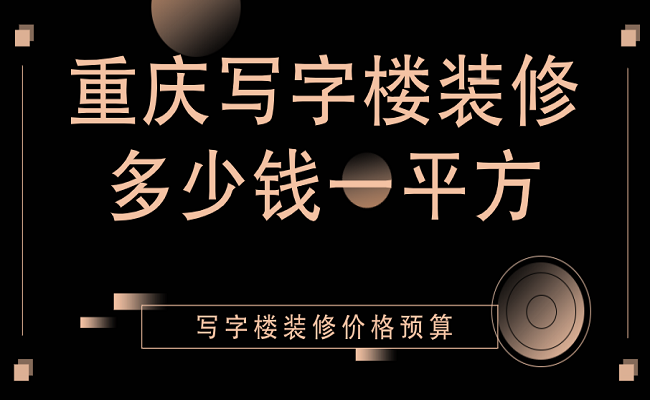 重庆写字楼装修多少钱一平方？写字楼装修价格预算