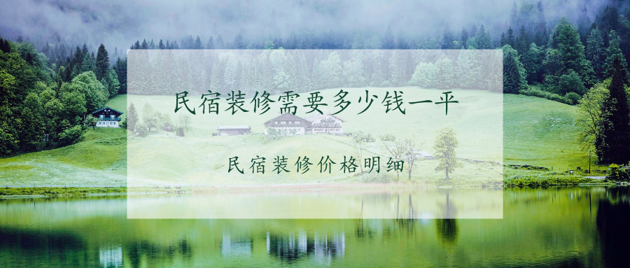2023民宿装修需要多少钱一平?民宿装修价格明细