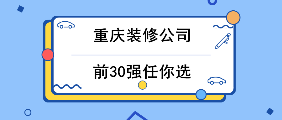 重庆市内好的装修公司是哪几家？前30强任你选