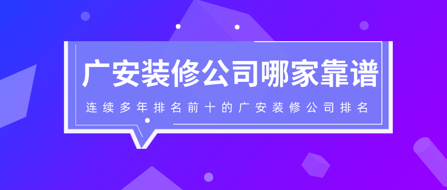广安装修公司哪家靠谱？连续多年排名前十的广安装修公司排名