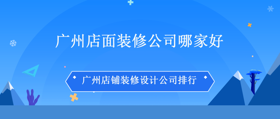 广州店面装修公司哪家好，广州店铺装修设计公司排行