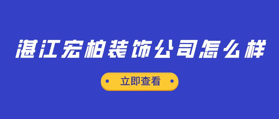 湛江宏柏装饰公司怎么样_湛江宏柏装饰靠谱吗