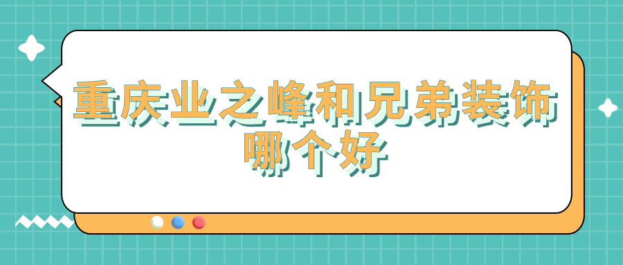 重庆业之峰和兄弟装饰哪个好