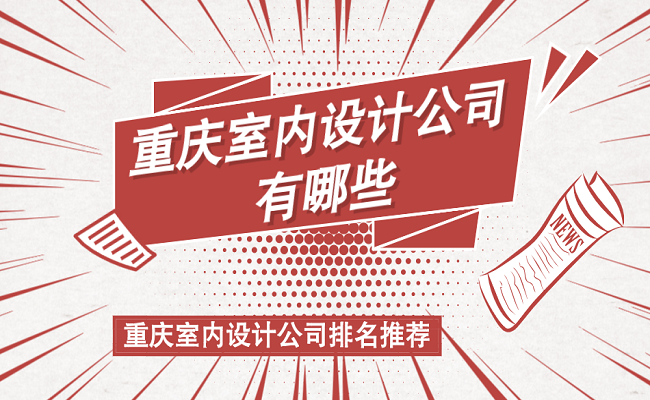 重庆室内设计公司有哪些？重庆室内设计公司排名推荐