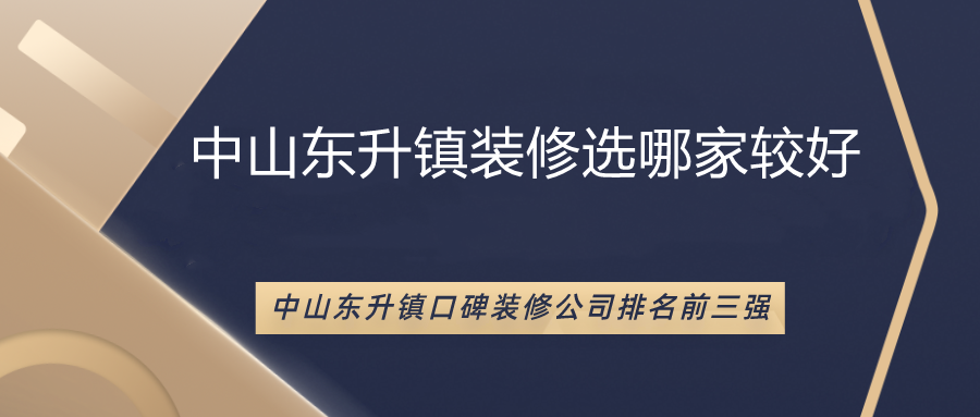 中山东升镇装修选哪家较好，东升镇口碑装修公司排名前三强