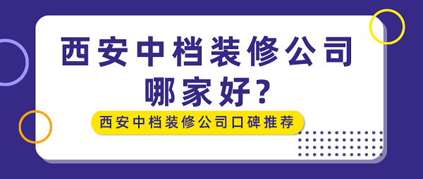 西安中档装修公司哪家好?西安中档装修公司口碑推荐