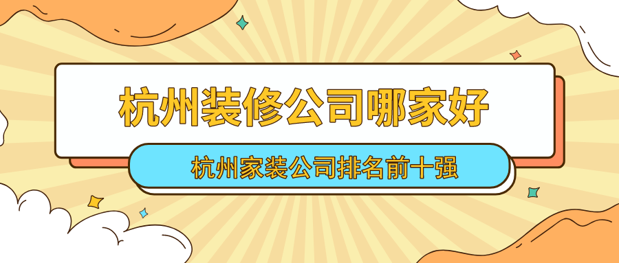 杭州装修公司哪家好？2023年杭州家装公司排名前十强