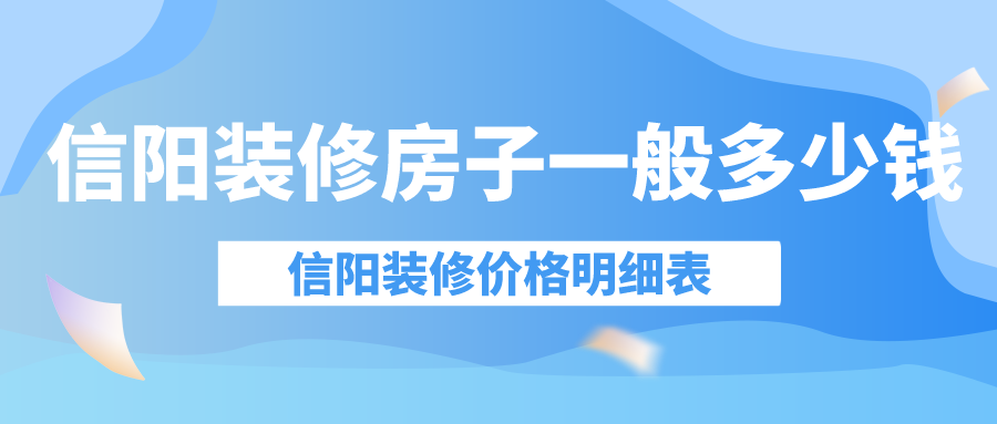 信阳装修房子一般多少钱_信阳装修价格明细表