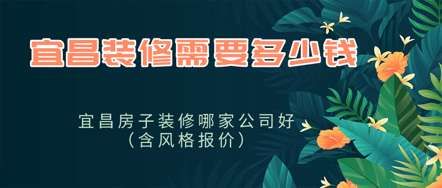 宜昌装修需要多少钱_宜昌房子装修哪家公司好（含风格报价）