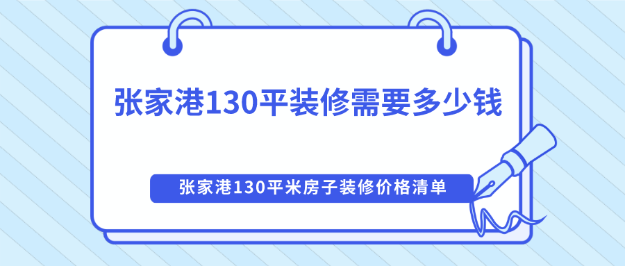 张家港130平装修需要多少钱？130平米房子装修价格清单