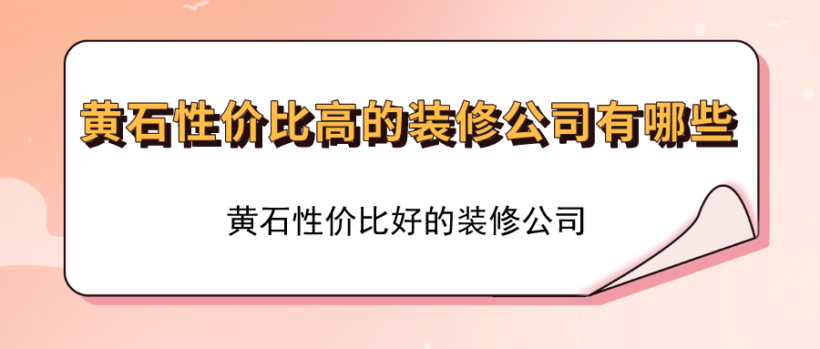 黄石性价比高的装修公司有哪些？黄石性价比好的装修公司