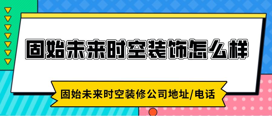 固始未来时空装修公司怎么样