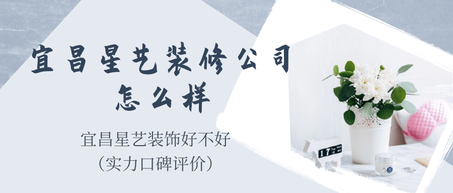 宜昌星艺装修公司怎么样_宜昌星艺装饰好不好（实力口碑评价）