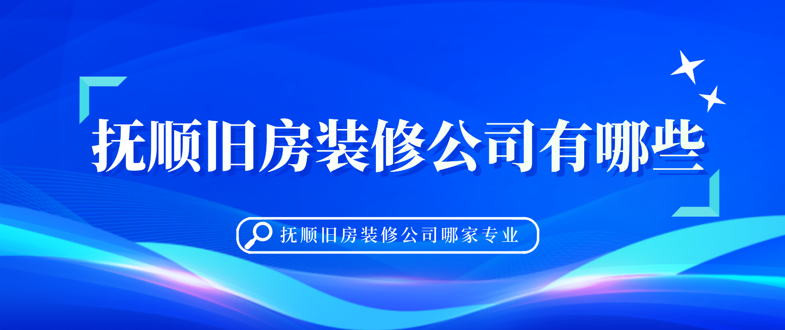 抚顺旧房装修公司有哪些?抚顺旧房装修公司哪家专业