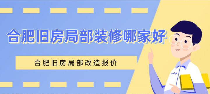 合肥旧房局部装修哪家好（含旧房局部改造报价）