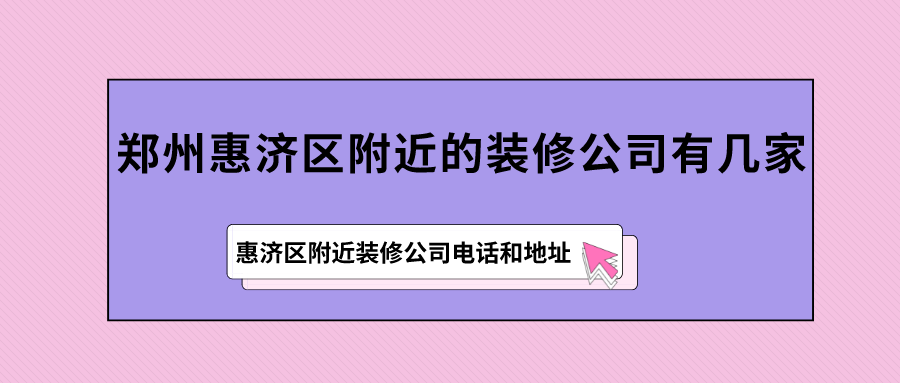 郑州惠济区附近的装修公司有几家?惠济区附近装修公司电话和地址
