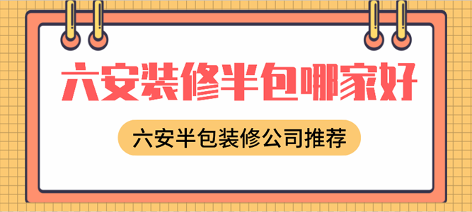六安装修半包哪家好_六安半包装修公司推荐